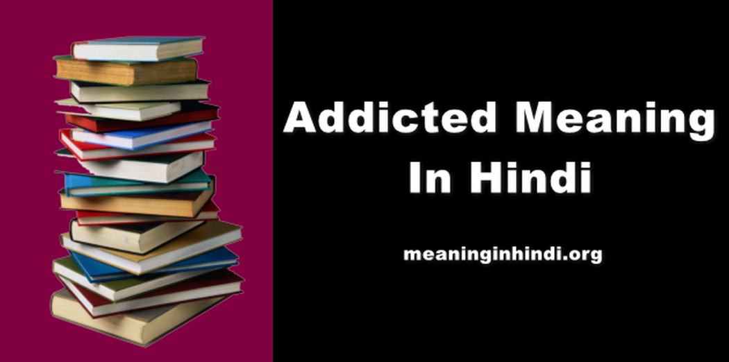 Addicted Meaning In Hindi