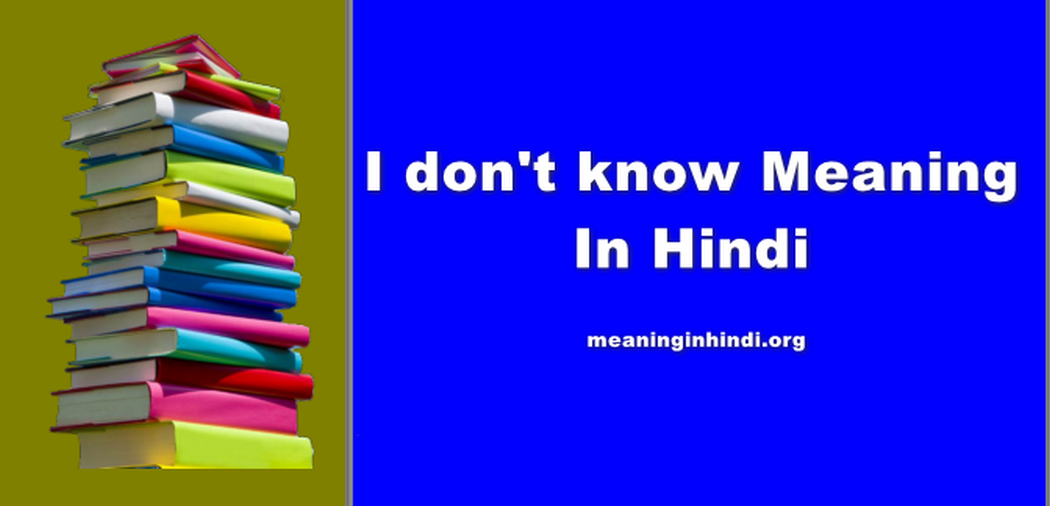 I Don't Know Meaning in Hindi