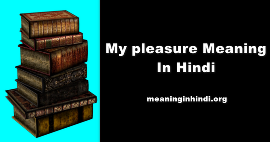 My Pleasure Meaning In Hindi